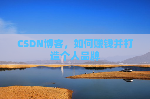 CSDN博客，如何赚钱并打造个人品牌