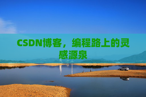 CSDN博客,编程路上的灵感源泉 CSDN博客,编程路上的灵感源泉
