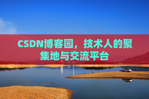 CSDN博客园,技术人的聚集地与交流平台 CSDN博客园,技术人的聚集地与交流平台